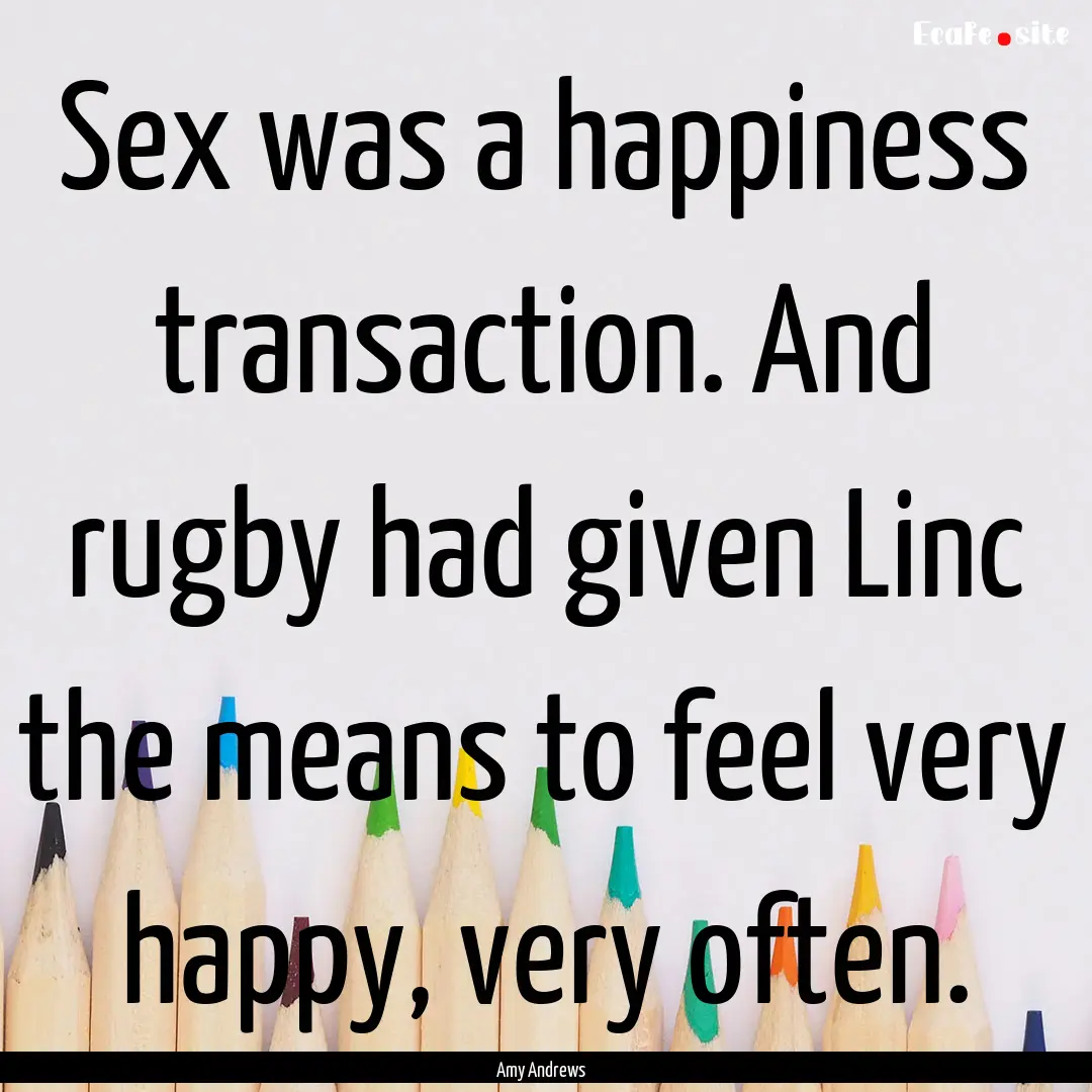 Sex was a happiness transaction. And rugby.... : Quote by Amy Andrews