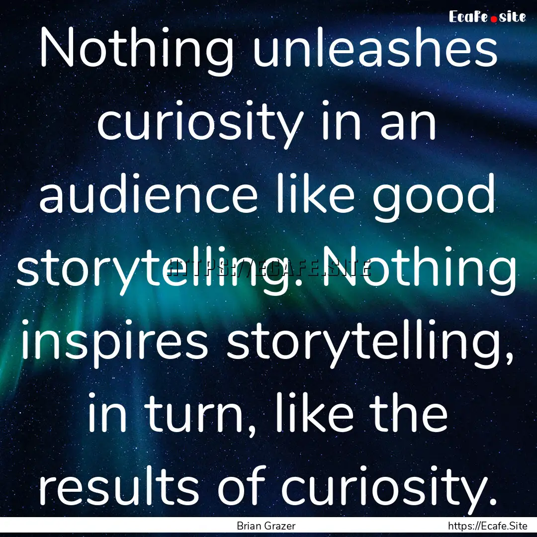 Nothing unleashes curiosity in an audience.... : Quote by Brian Grazer