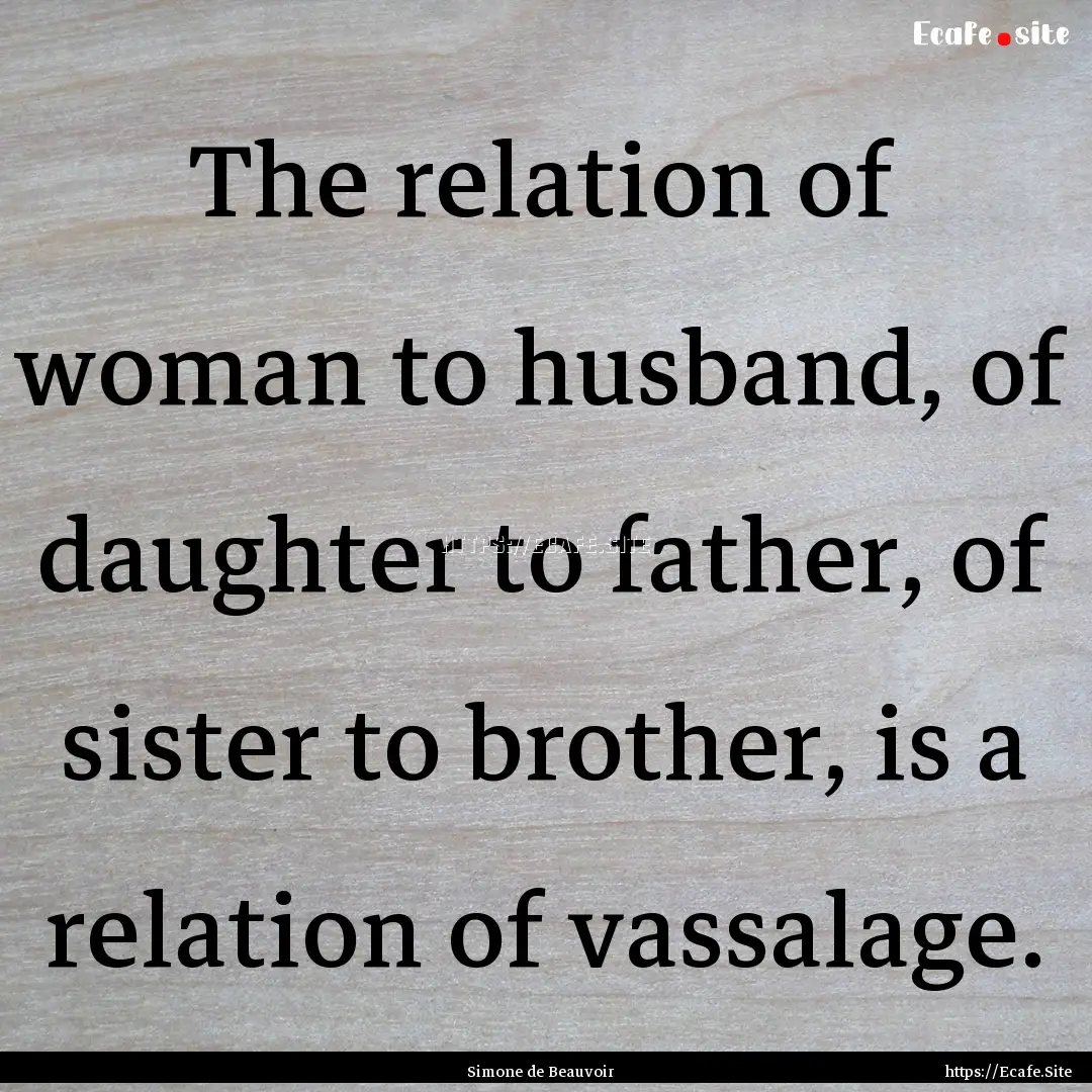 The relation of woman to husband, of daughter.... : Quote by Simone de Beauvoir