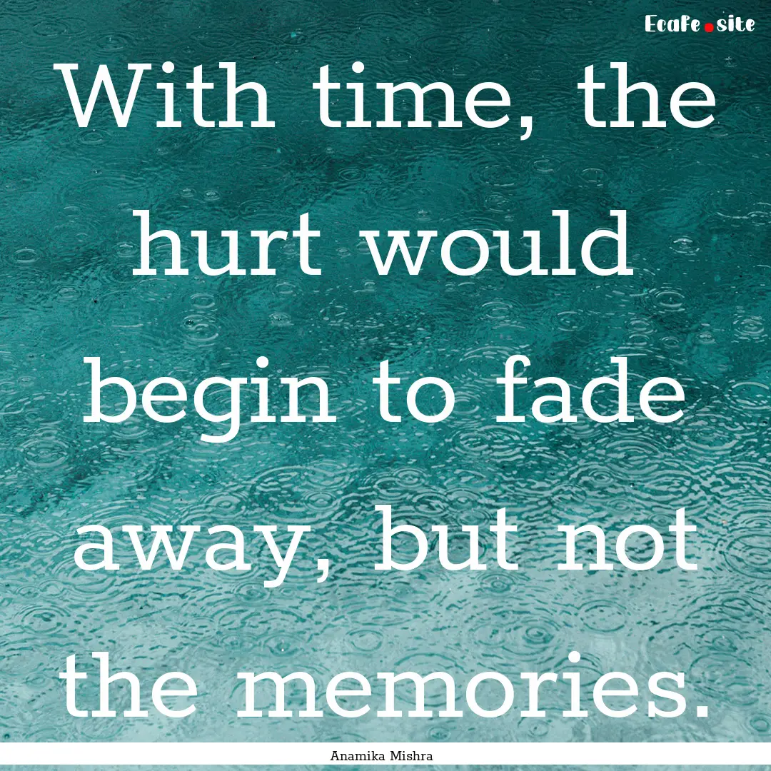 With time, the hurt would begin to fade away,.... : Quote by Anamika Mishra