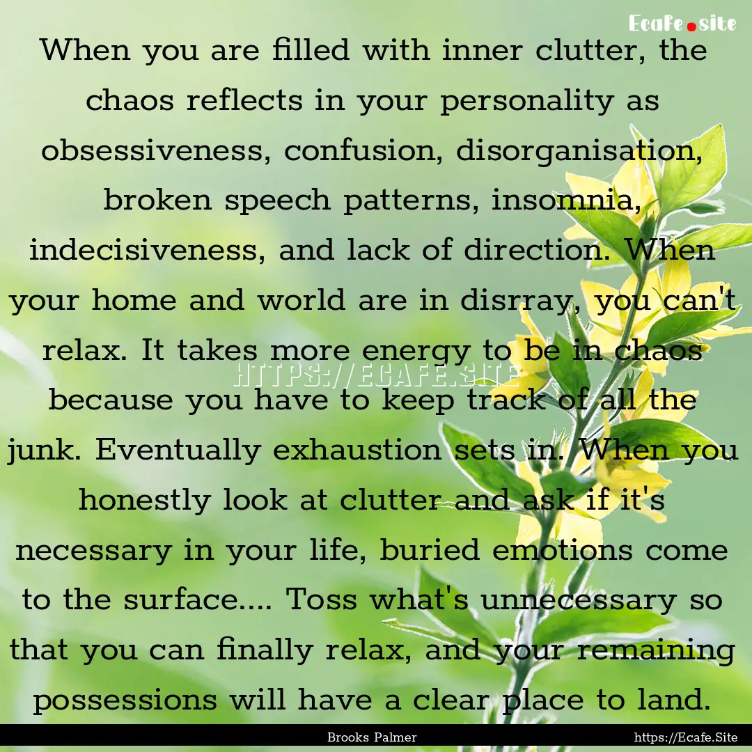 When you are filled with inner clutter, the.... : Quote by Brooks Palmer