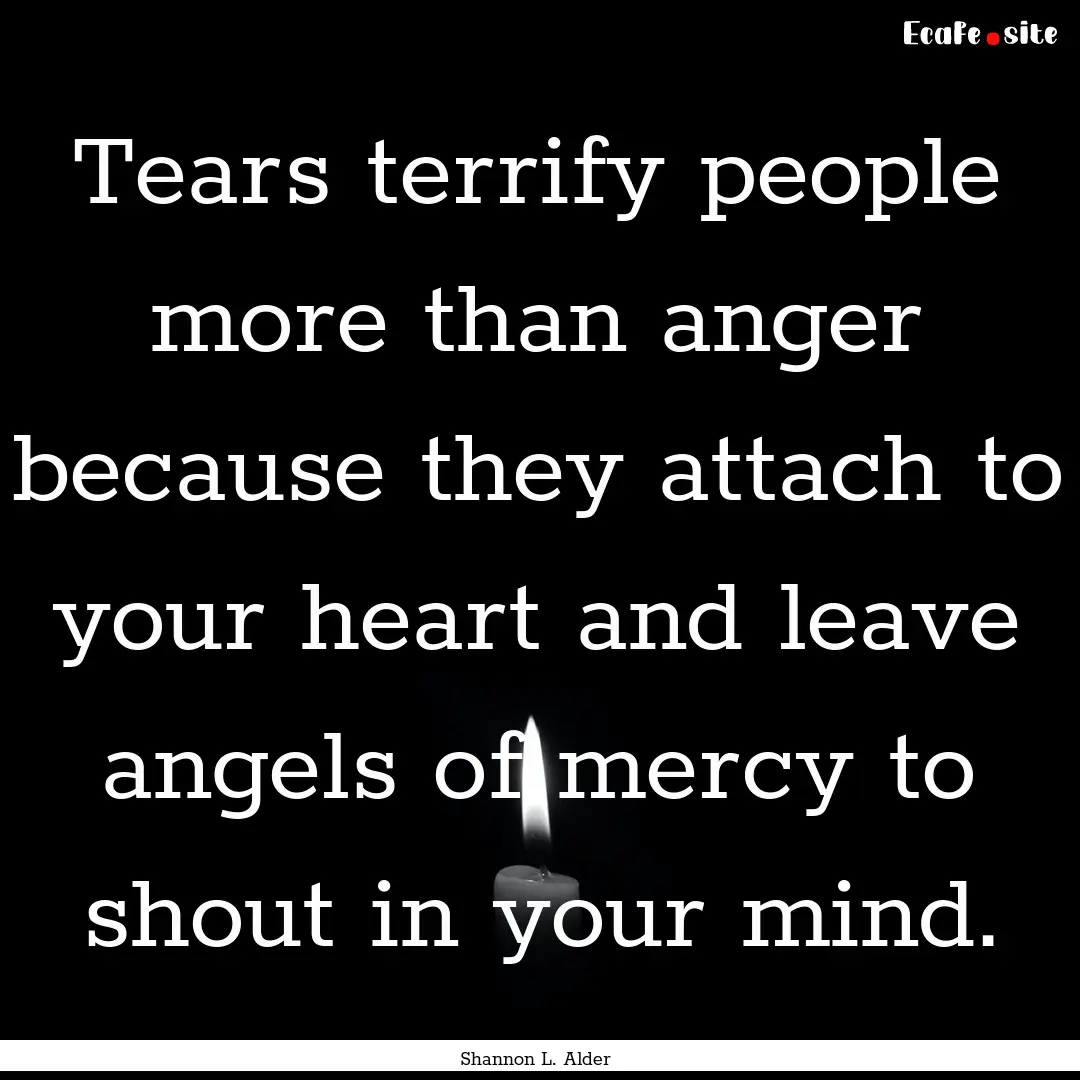 Tears terrify people more than anger because.... : Quote by Shannon L. Alder