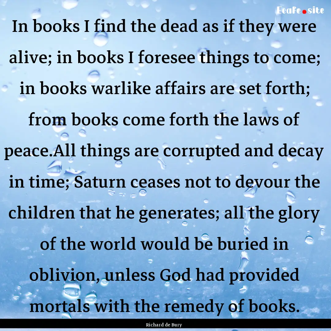 In books I find the dead as if they were.... : Quote by Richard de Bury