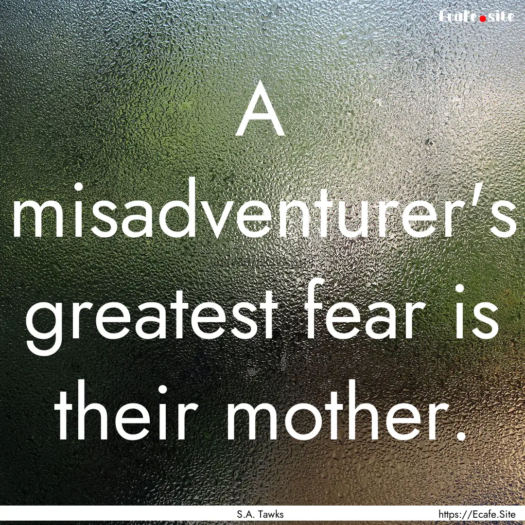 A misadventurer's greatest fear is their.... : Quote by S.A. Tawks