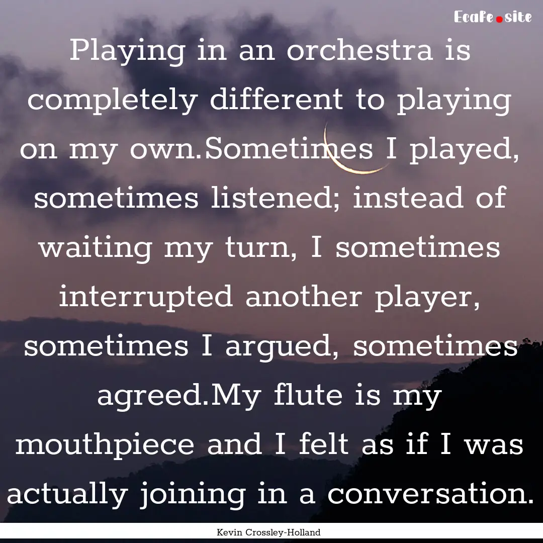 Playing in an orchestra is completely different.... : Quote by Kevin Crossley-Holland