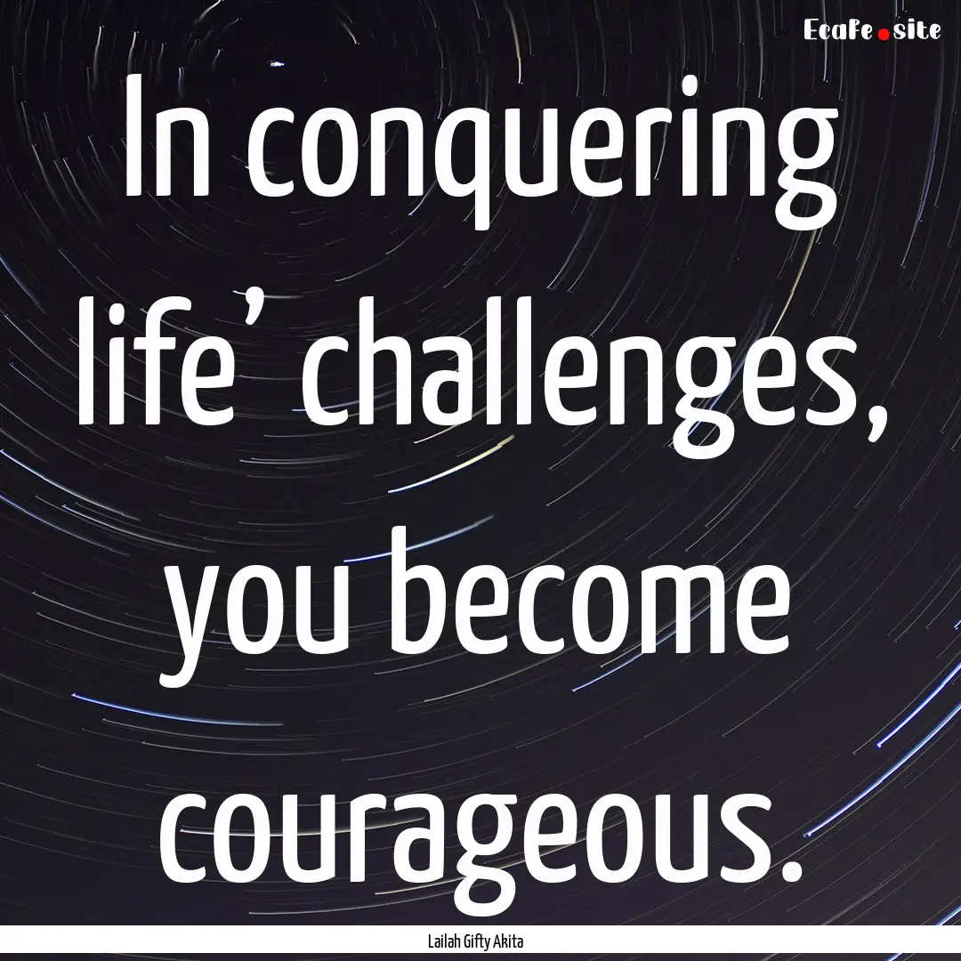 In conquering life’ challenges, you become.... : Quote by Lailah Gifty Akita