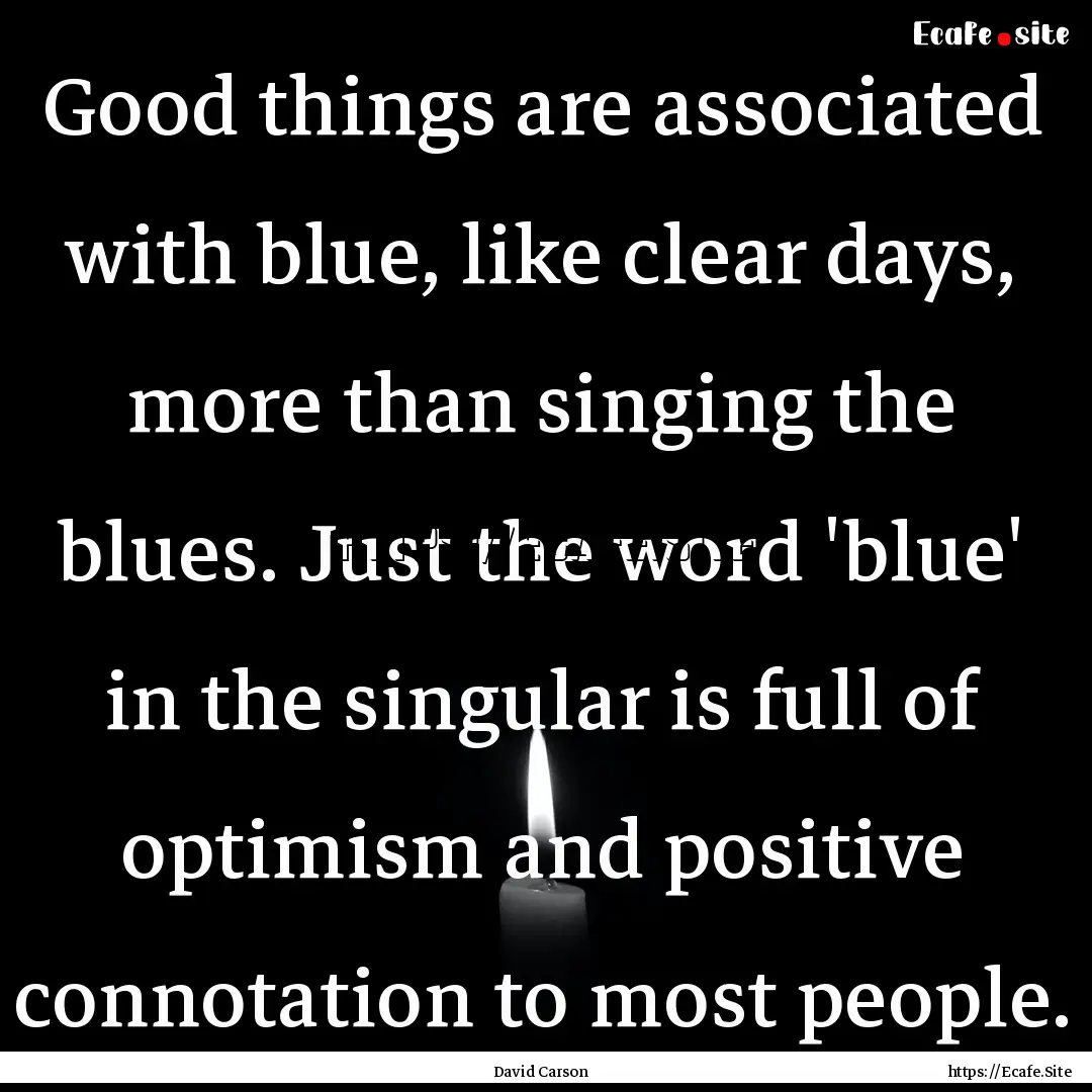 Good things are associated with blue, like.... : Quote by David Carson