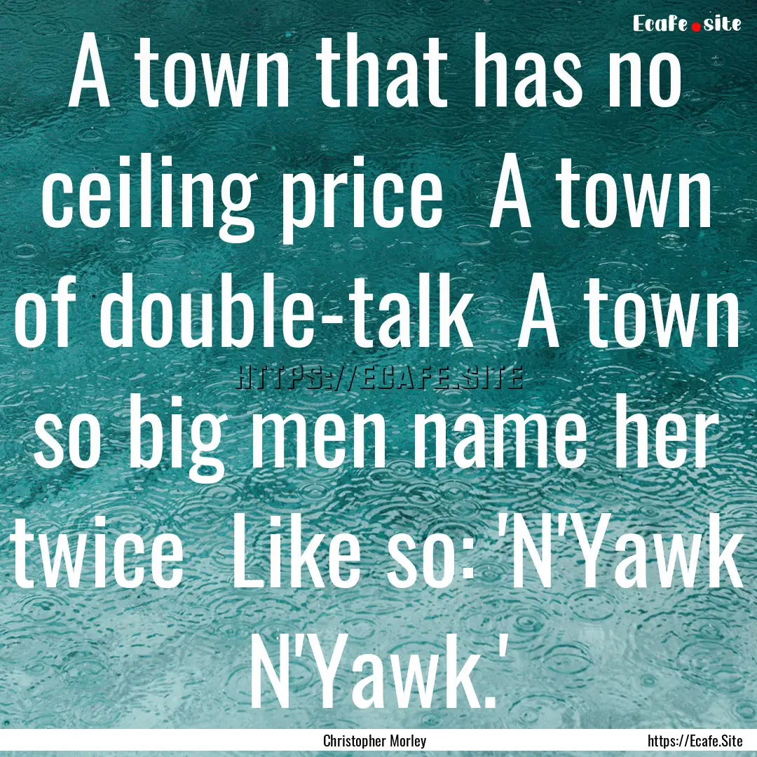 A town that has no ceiling price A town.... : Quote by Christopher Morley