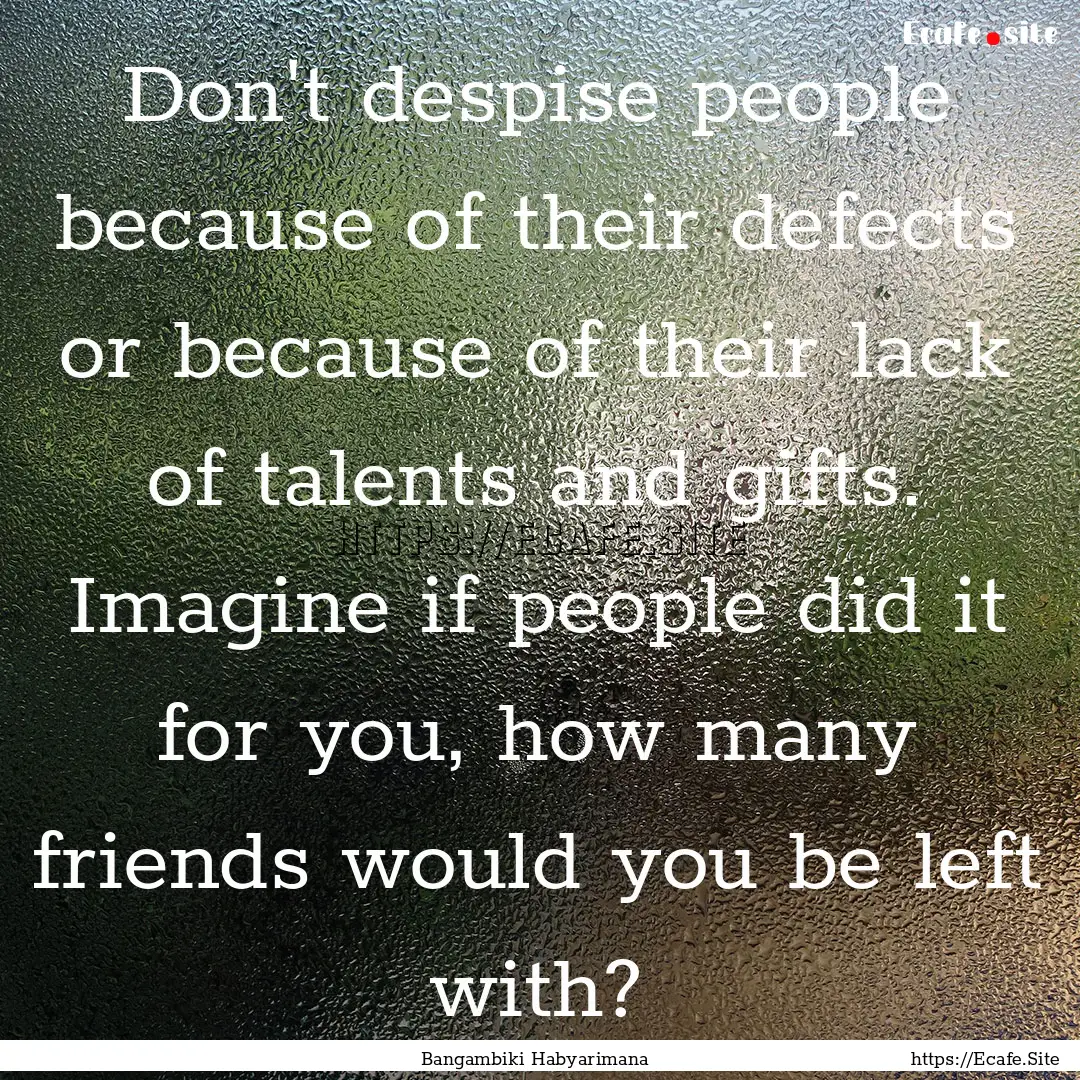 Don't despise people because of their defects.... : Quote by Bangambiki Habyarimana