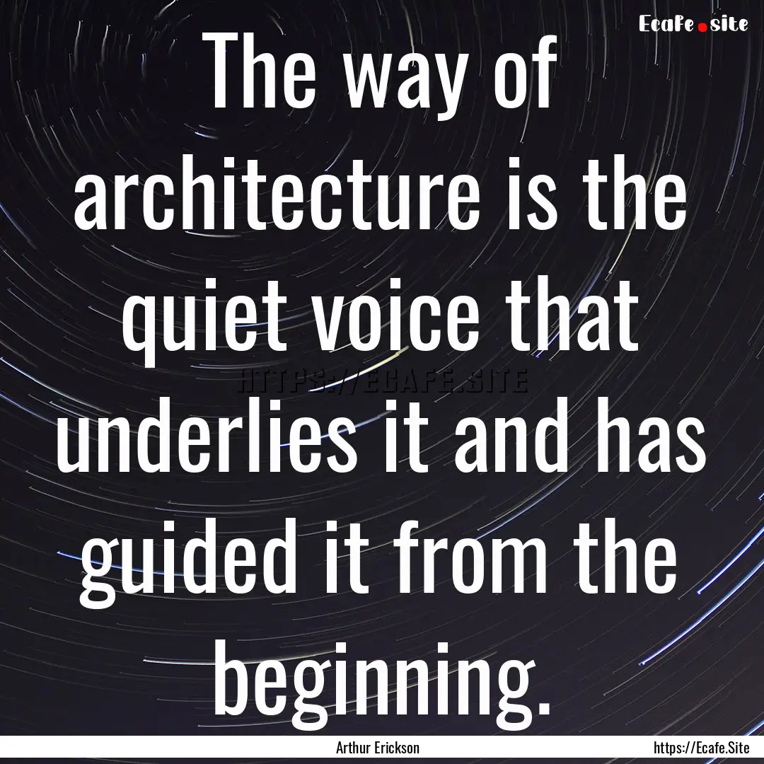 The way of architecture is the quiet voice.... : Quote by Arthur Erickson