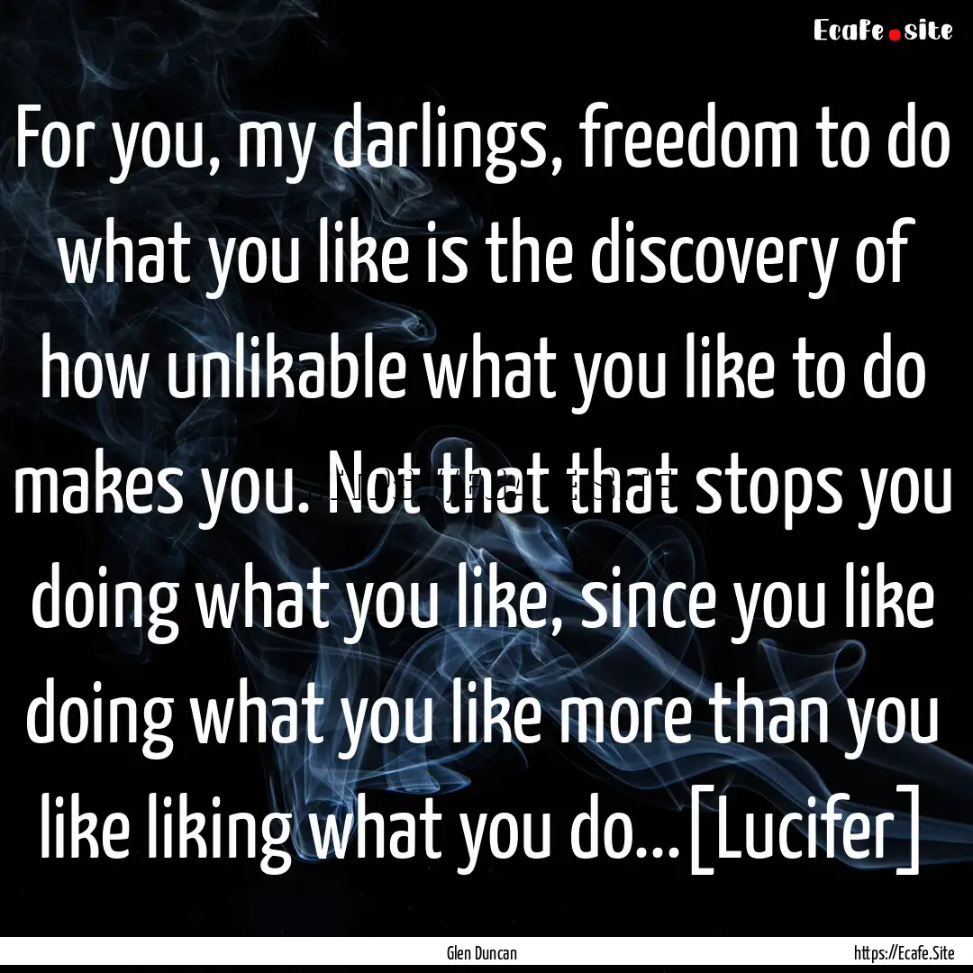 For you, my darlings, freedom to do what.... : Quote by Glen Duncan