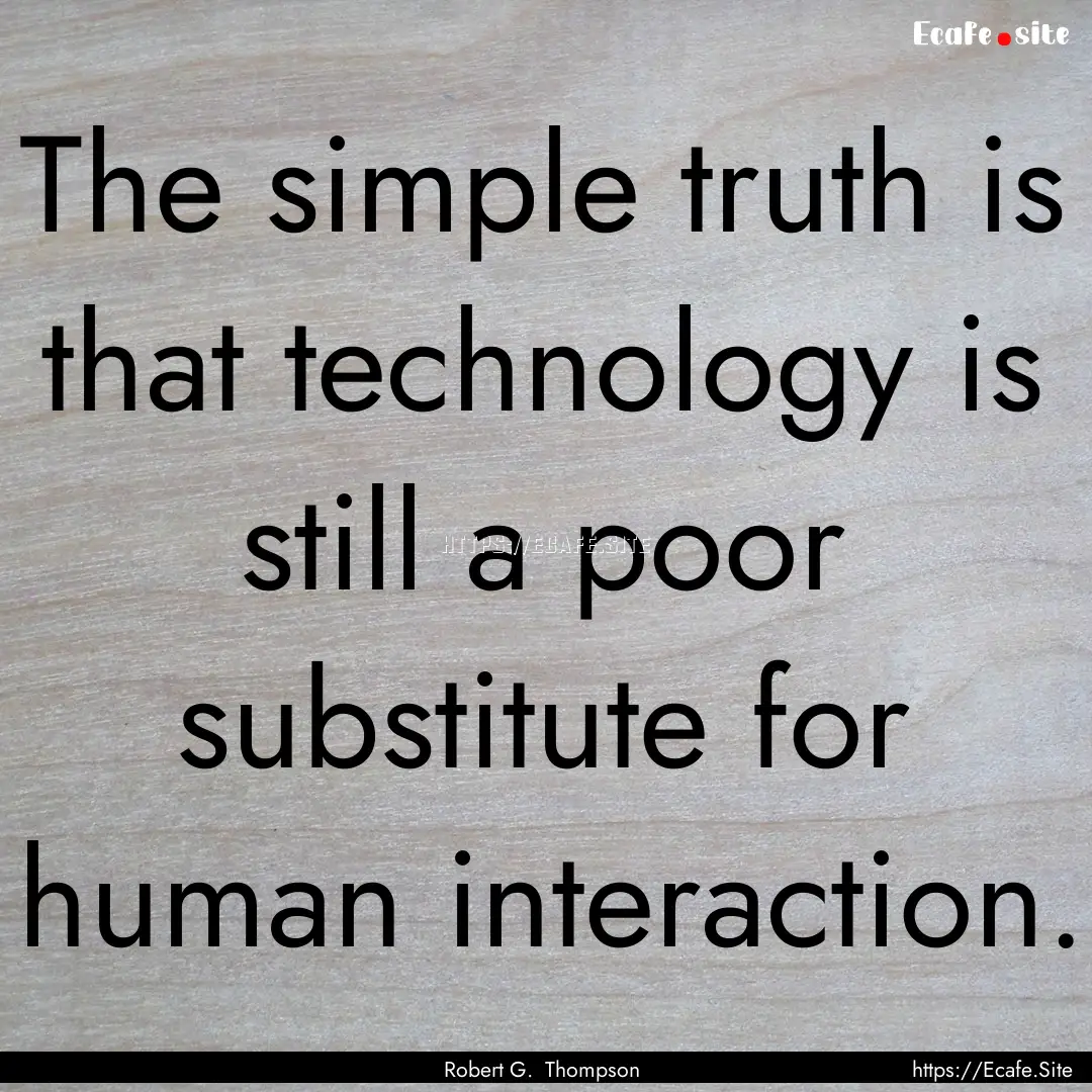 The simple truth is that technology is still.... : Quote by Robert G. Thompson