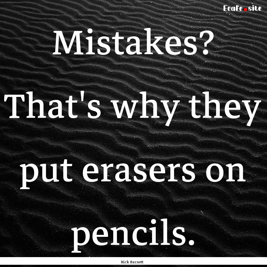 Mistakes? That's why they put erasers on.... : Quote by Rick Barnett