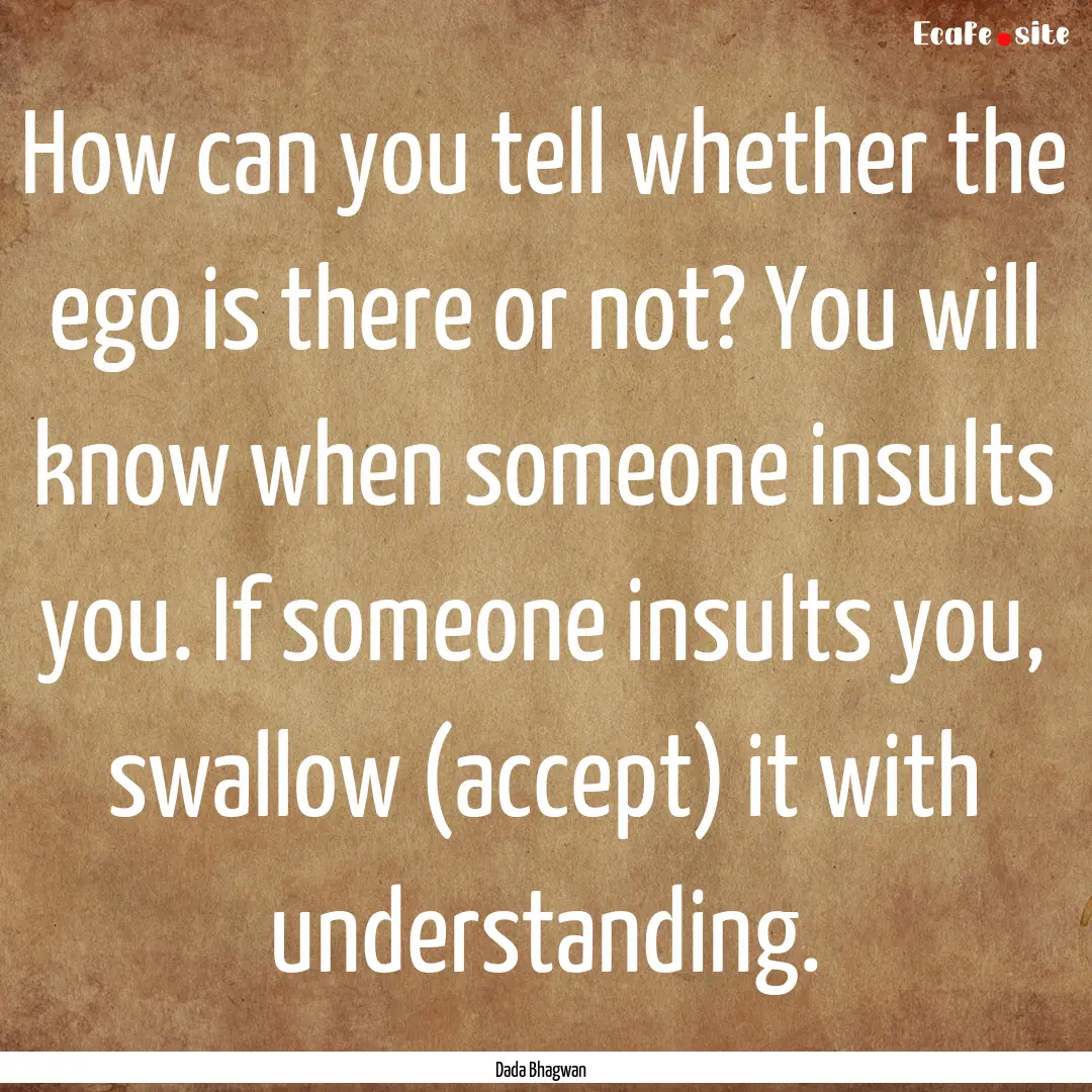 How can you tell whether the ego is there.... : Quote by Dada Bhagwan