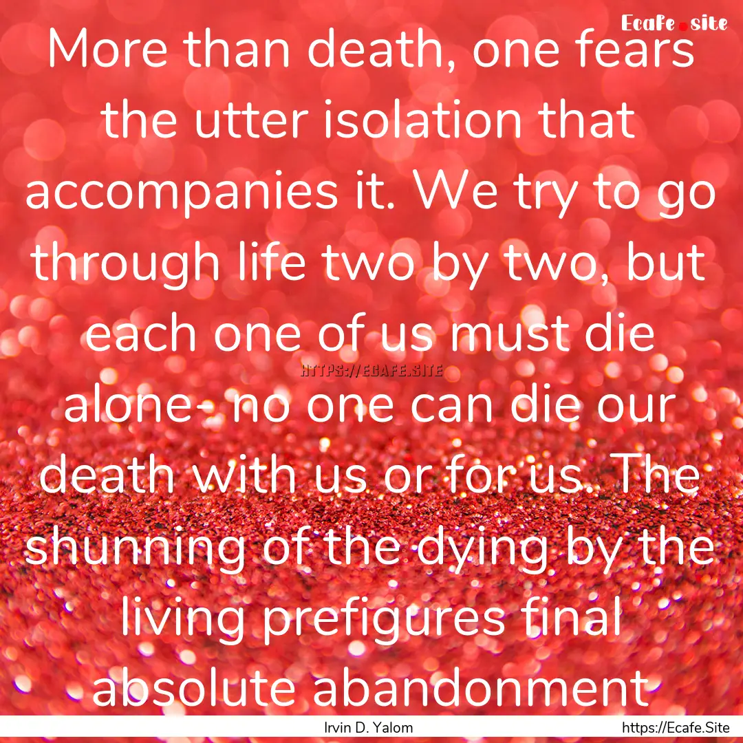 More than death, one fears the utter isolation.... : Quote by Irvin D. Yalom