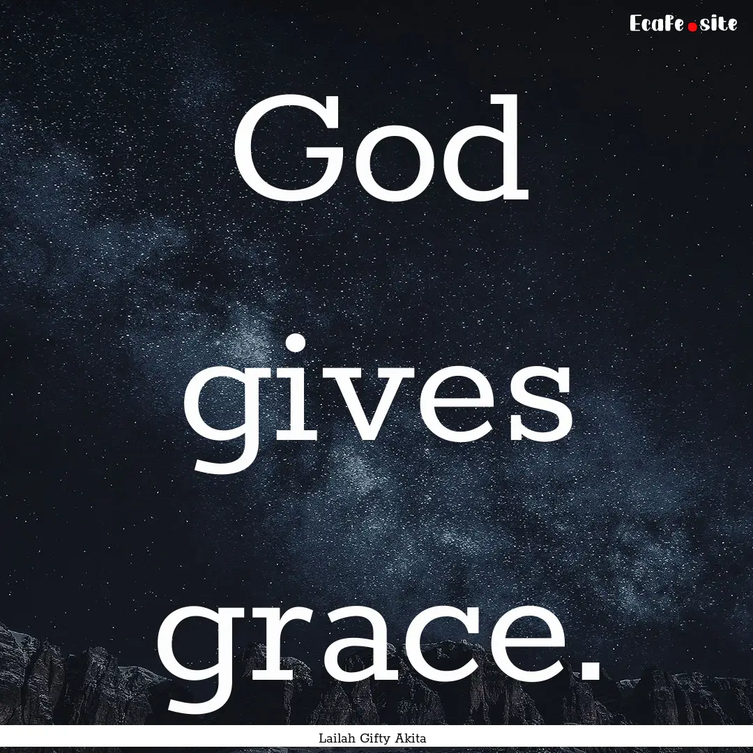 God gives grace. : Quote by Lailah Gifty Akita