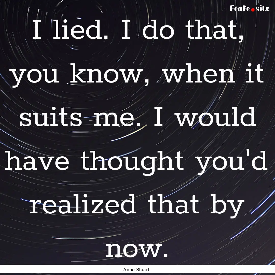 I lied. I do that, you know, when it suits.... : Quote by Anne Stuart