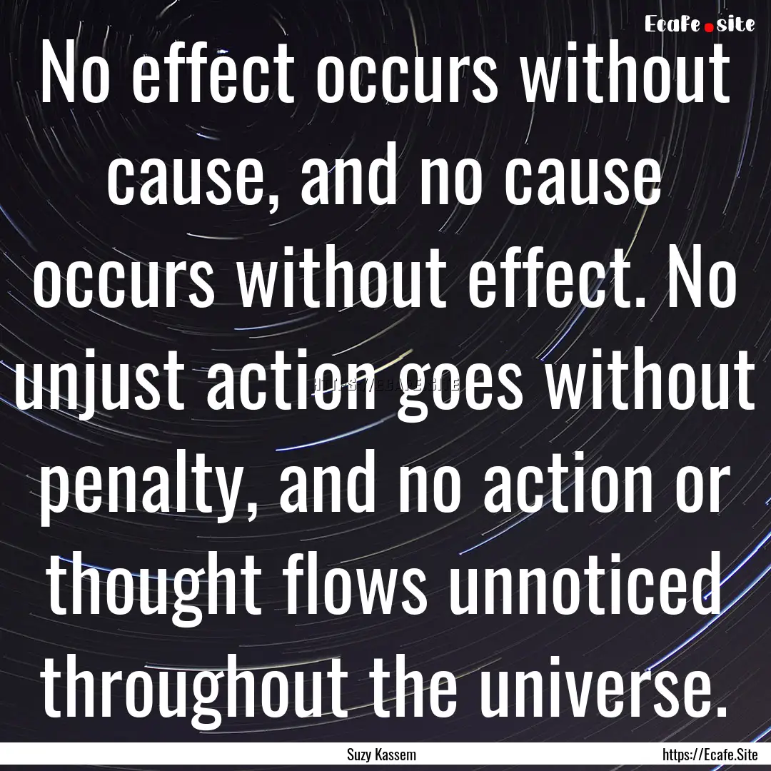 No effect occurs without cause, and no cause.... : Quote by Suzy Kassem