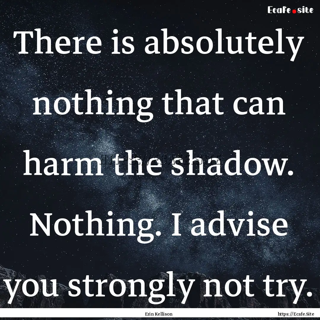 There is absolutely nothing that can harm.... : Quote by Erin Kellison