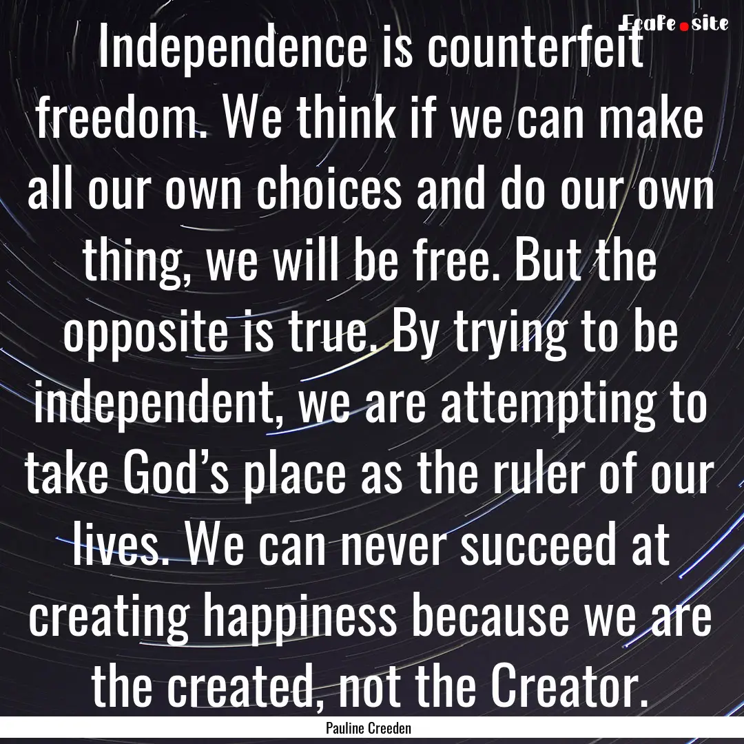 Independence is counterfeit freedom. We think.... : Quote by Pauline Creeden