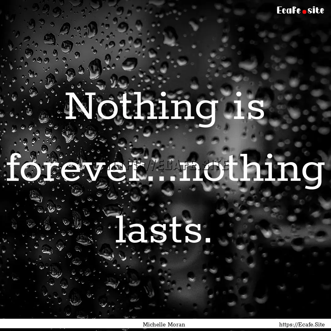 Nothing is forever...nothing lasts. : Quote by Michelle Moran