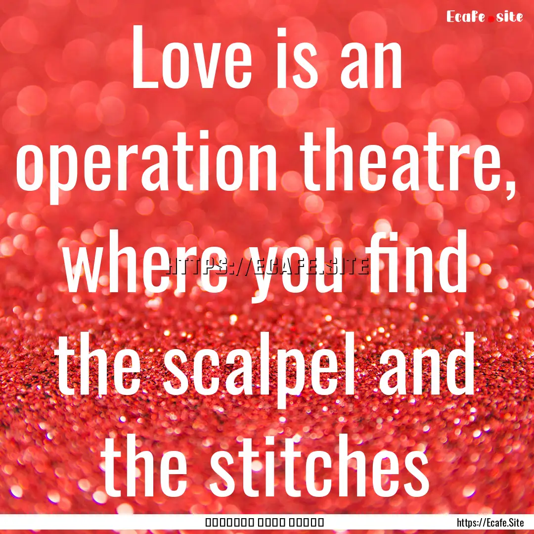 Love is an operation theatre, where you find.... : Quote by عبادة زياد الحمدان