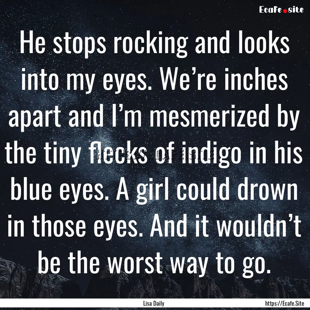 He stops rocking and looks into my eyes..... : Quote by Lisa Daily