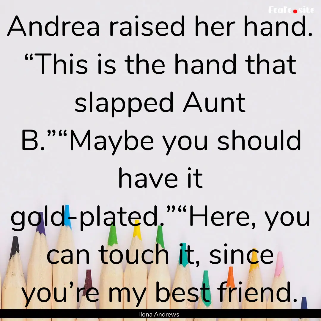 Andrea raised her hand. “This is the hand.... : Quote by Ilona Andrews