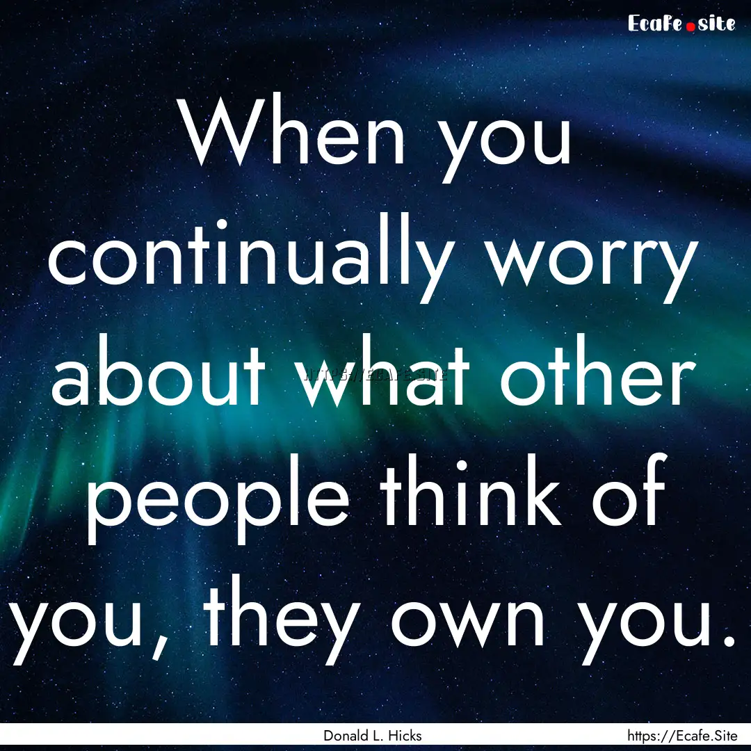 When you continually worry about what other.... : Quote by Donald L. Hicks