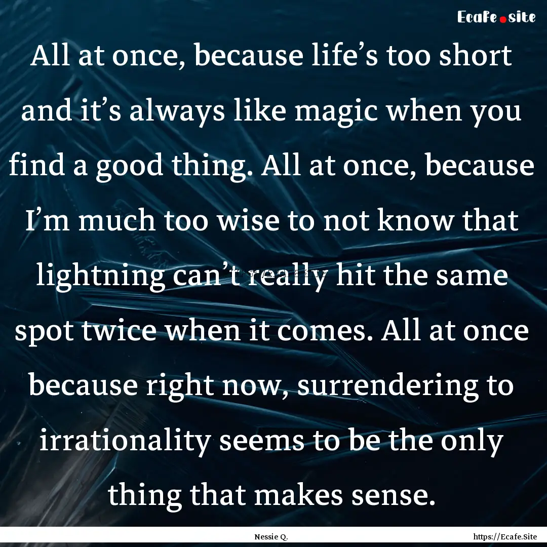 All at once, because life’s too short and.... : Quote by Nessie Q.