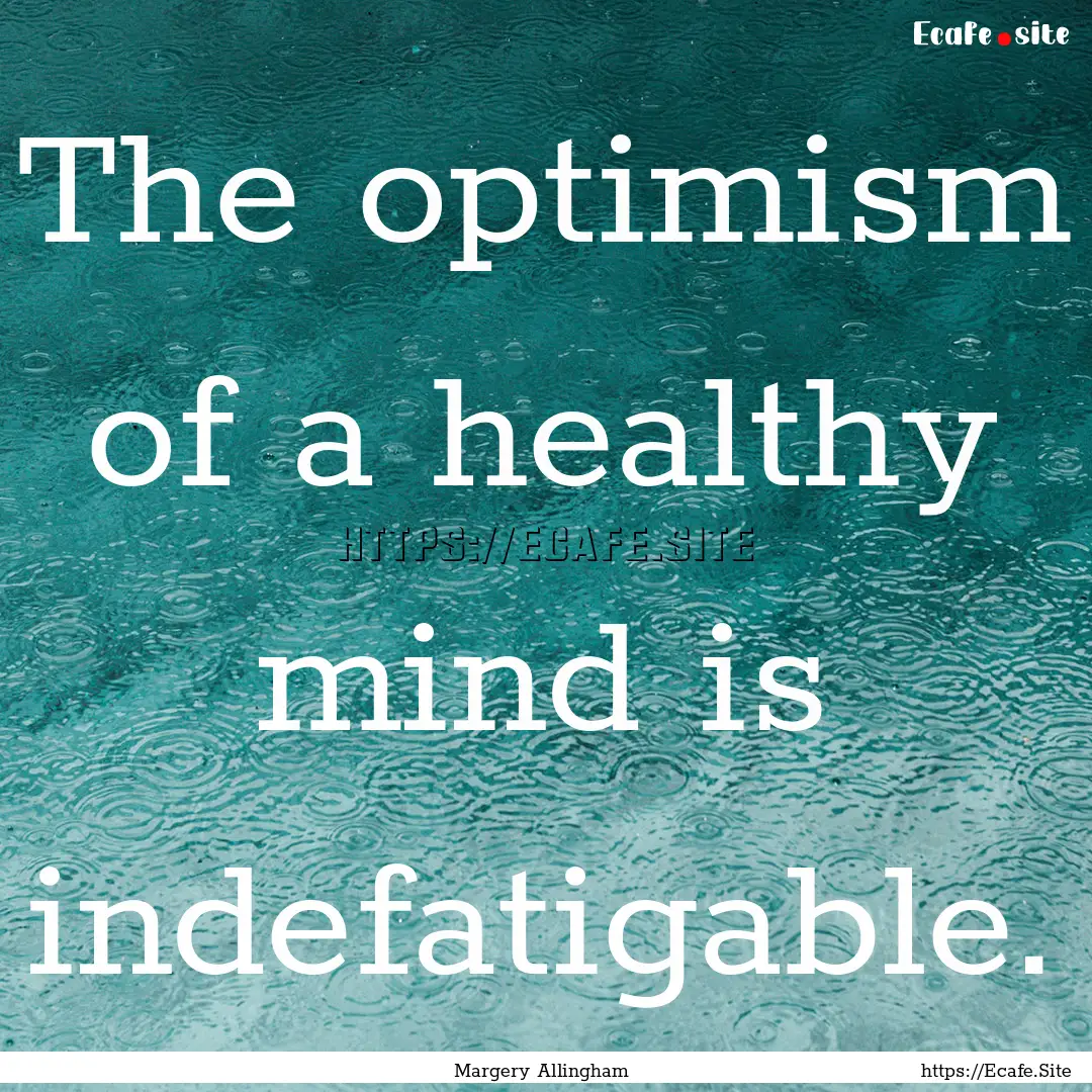 The optimism of a healthy mind is indefatigable..... : Quote by Margery Allingham