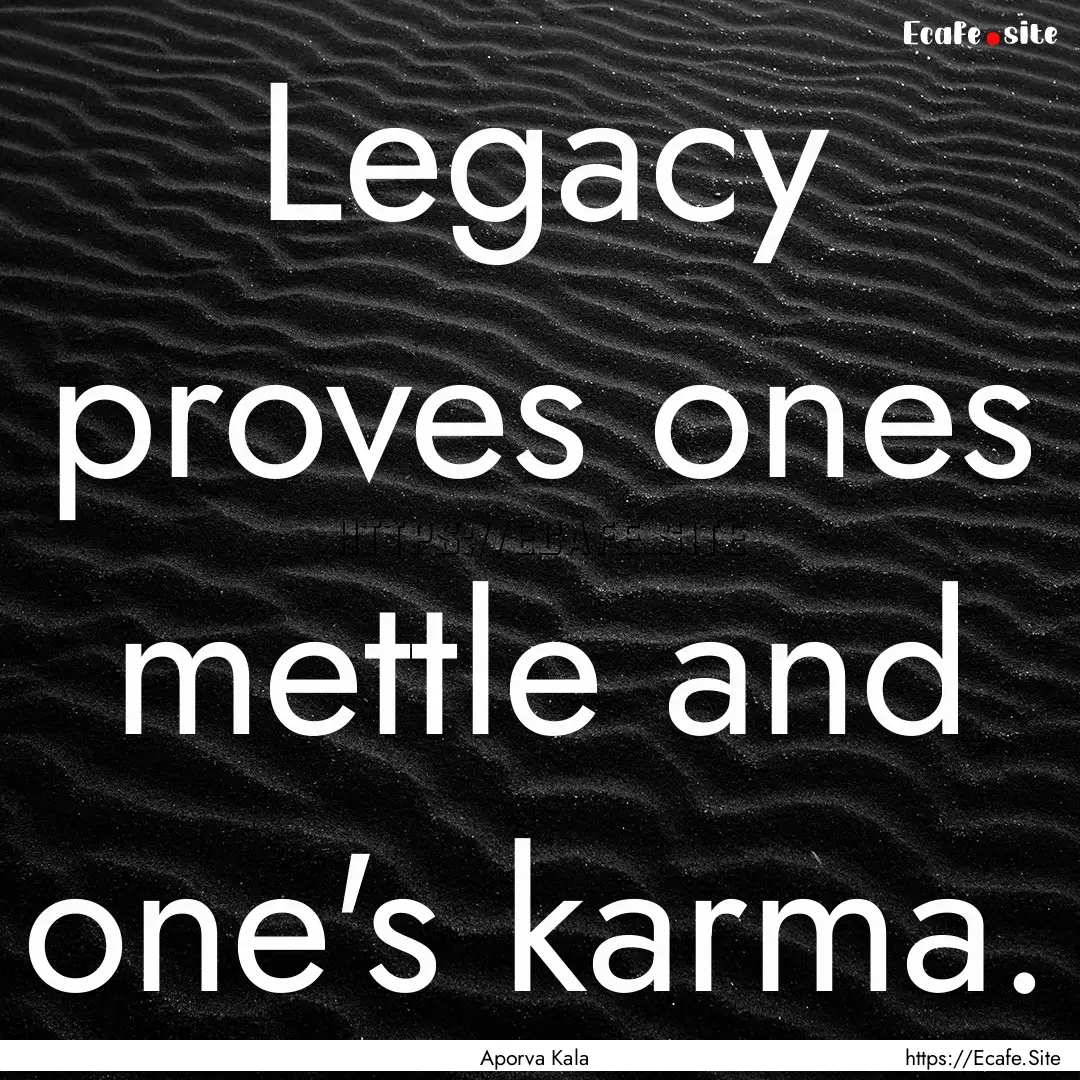 Legacy proves ones mettle and one's karma..... : Quote by Aporva Kala