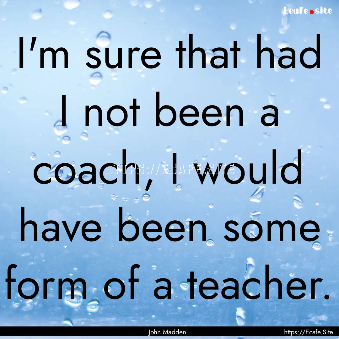 I'm sure that had I not been a coach, I would.... : Quote by John Madden