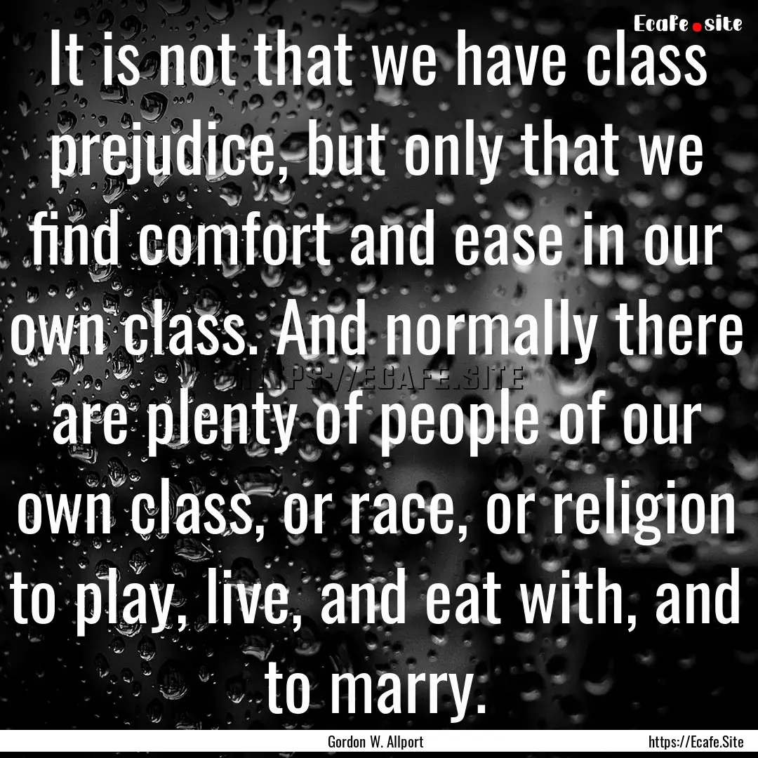 It is not that we have class prejudice, but.... : Quote by Gordon W. Allport