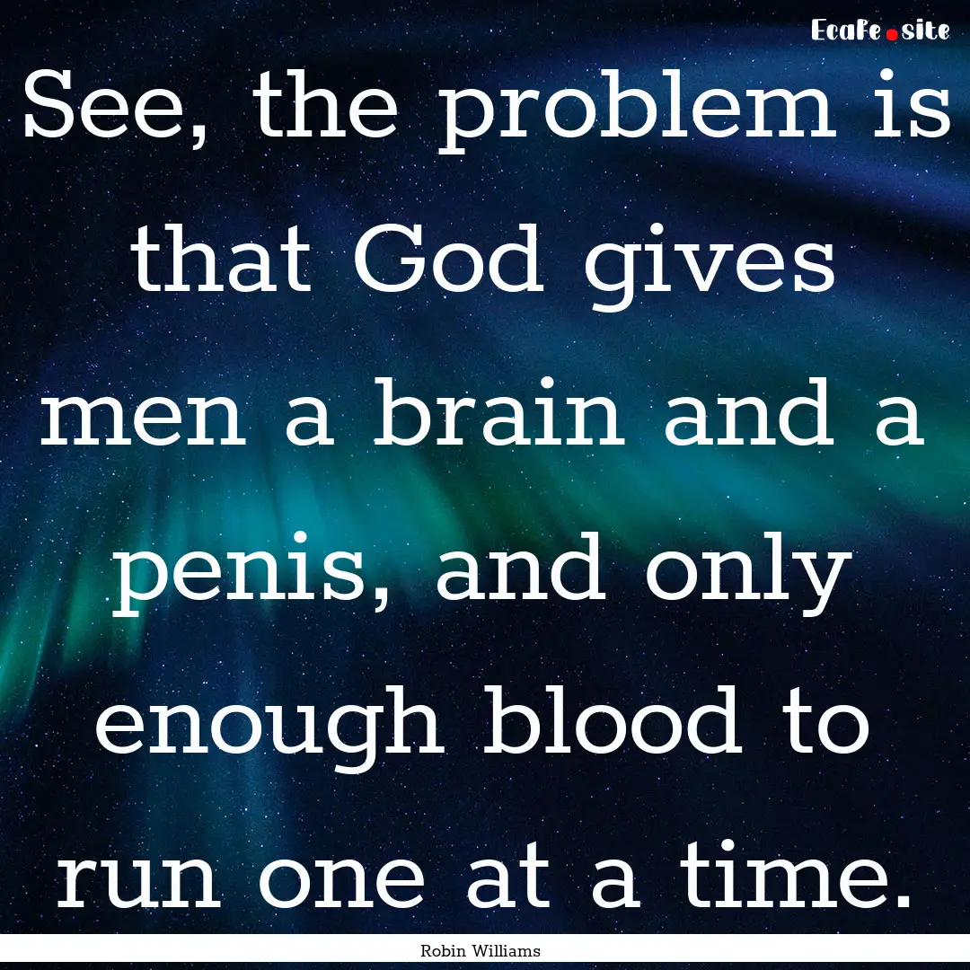 See, the problem is that God gives men a.... : Quote by Robin Williams