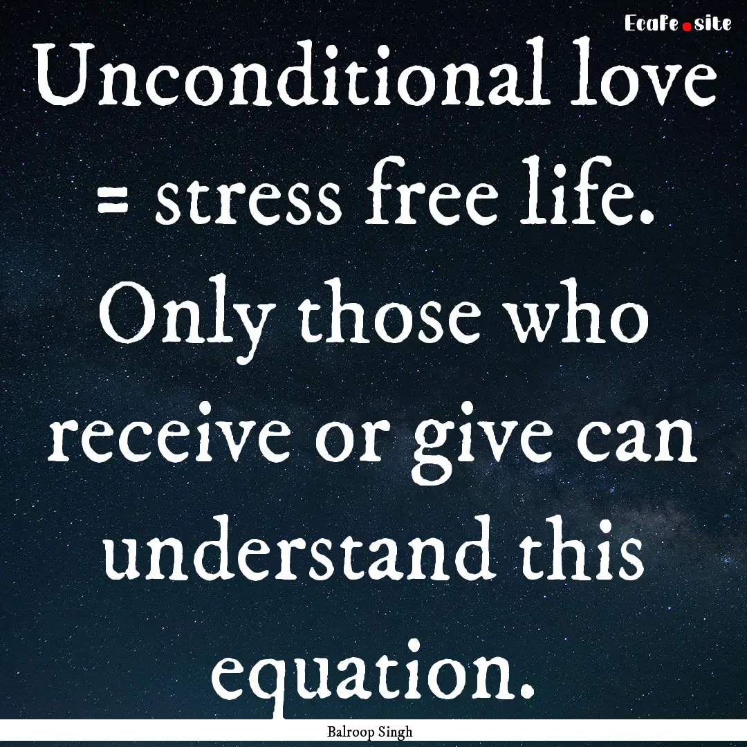 Unconditional love = stress free life. Only.... : Quote by Balroop Singh