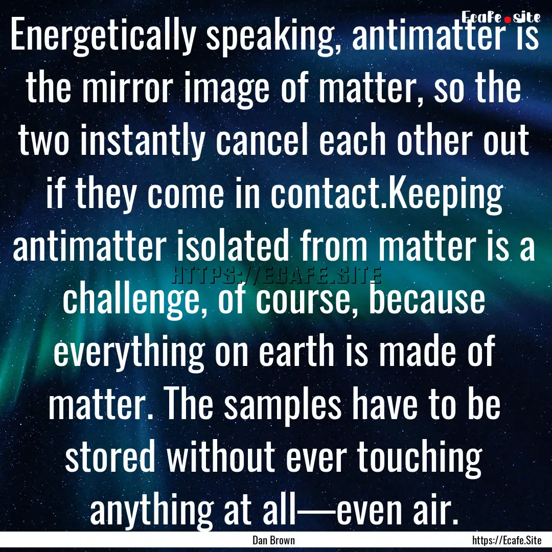 Energetically speaking, antimatter is the.... : Quote by Dan Brown