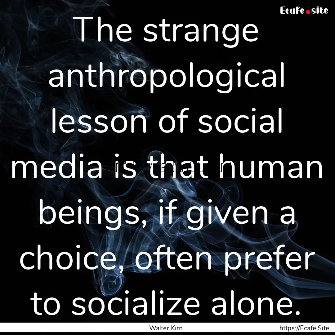 The strange anthropological lesson of social.... : Quote by Walter Kirn