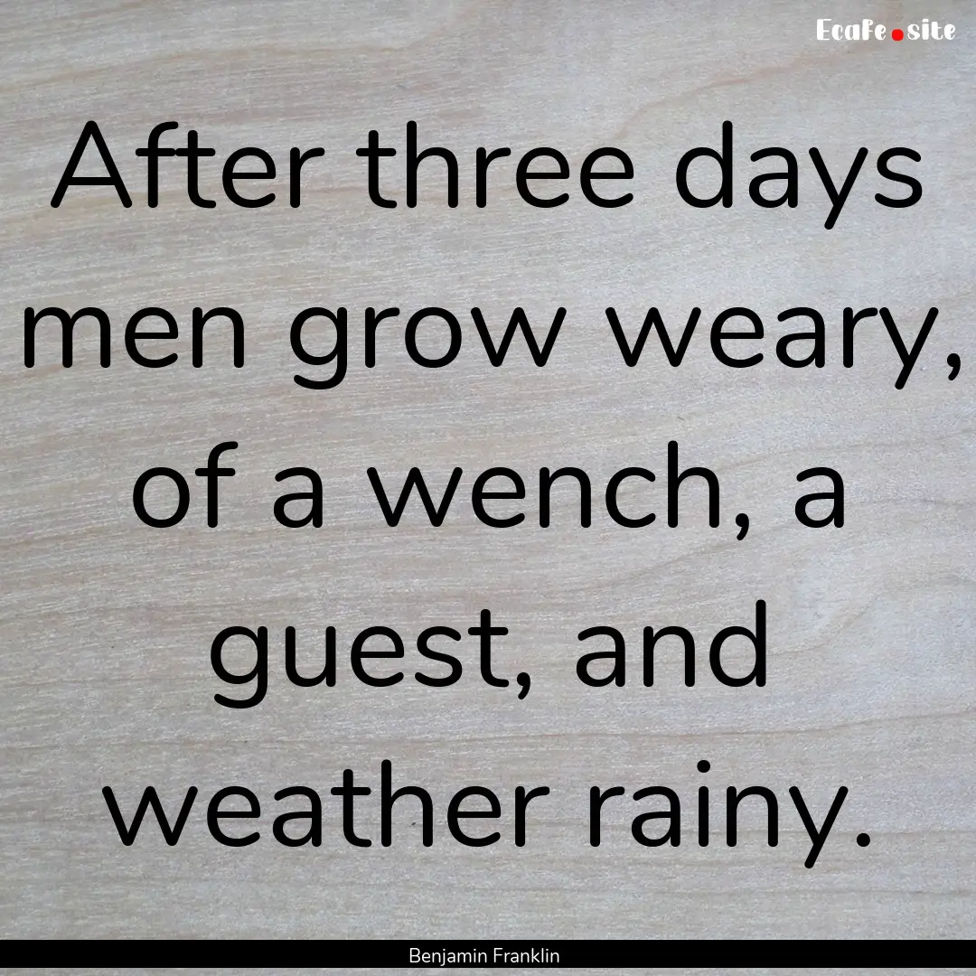 After three days men grow weary, of a wench,.... : Quote by Benjamin Franklin