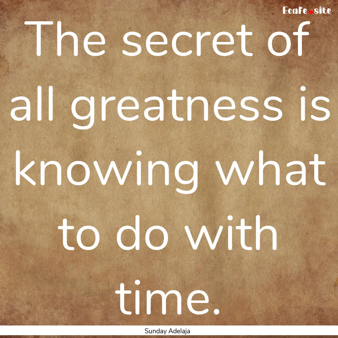 The secret of all greatness is knowing what.... : Quote by Sunday Adelaja