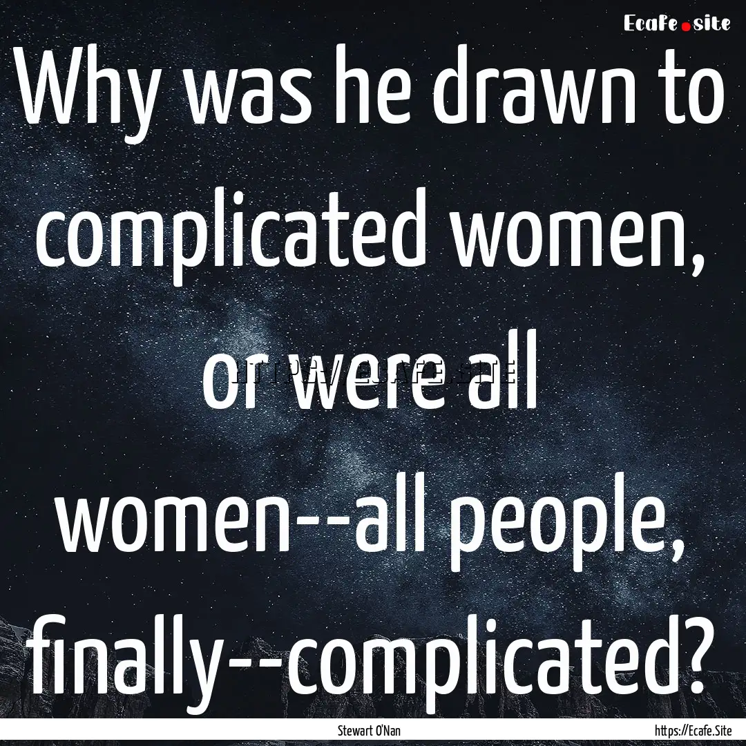 Why was he drawn to complicated women, or.... : Quote by Stewart O'Nan