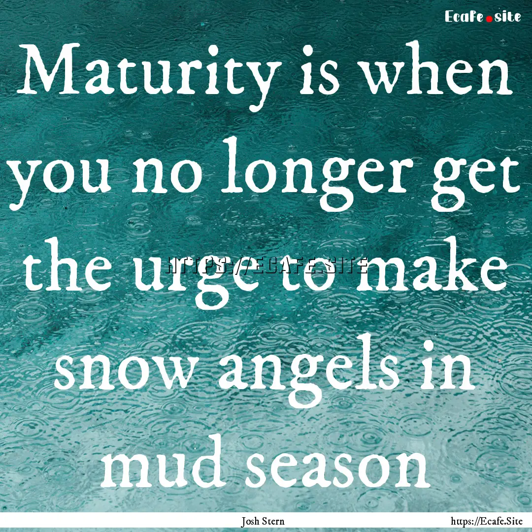 Maturity is when you no longer get the urge.... : Quote by Josh Stern