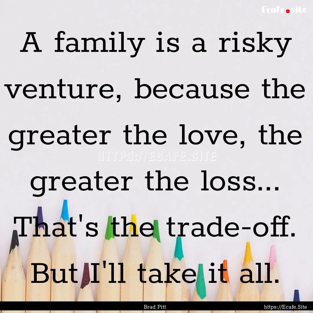 A family is a risky venture, because the.... : Quote by Brad Pitt