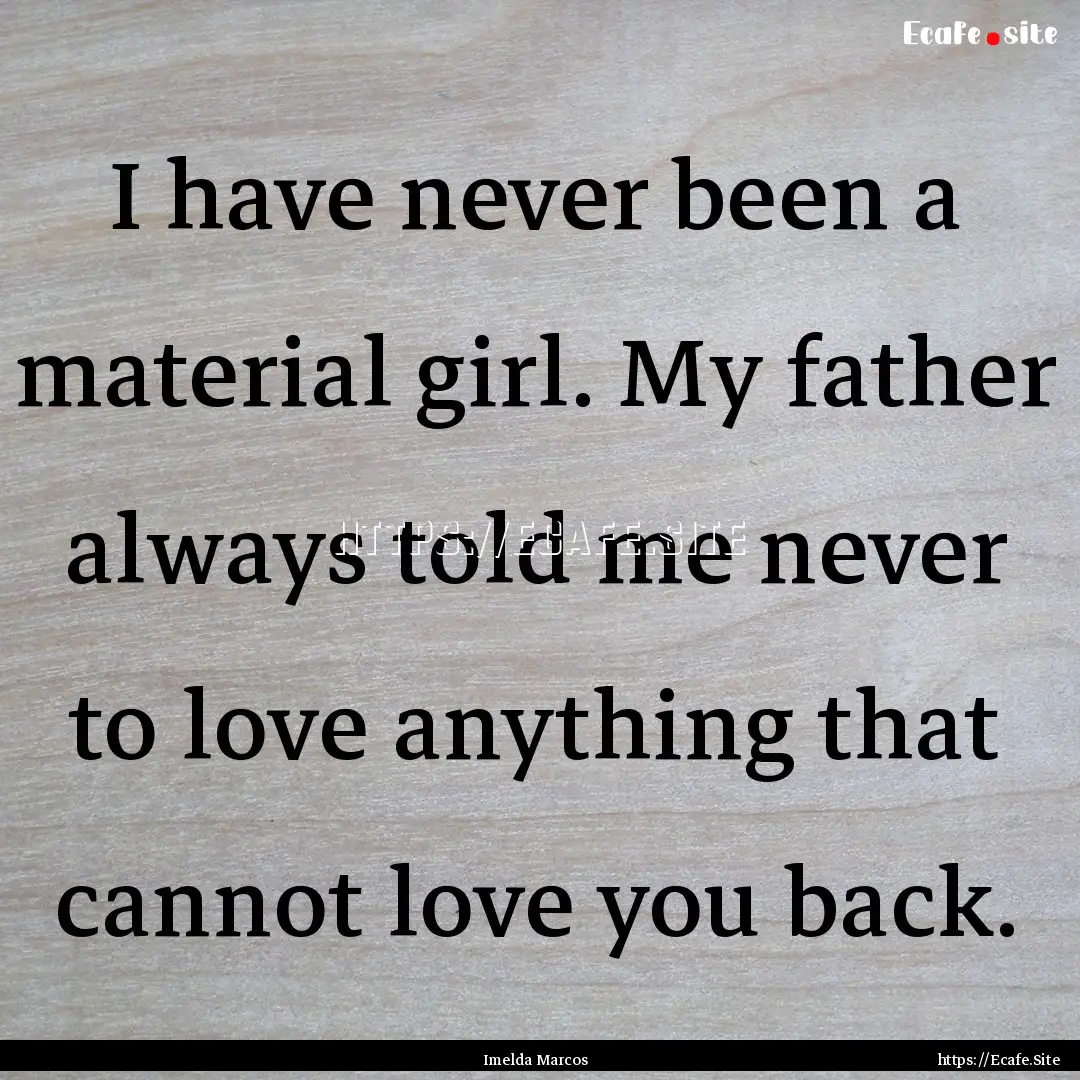 I have never been a material girl. My father.... : Quote by Imelda Marcos