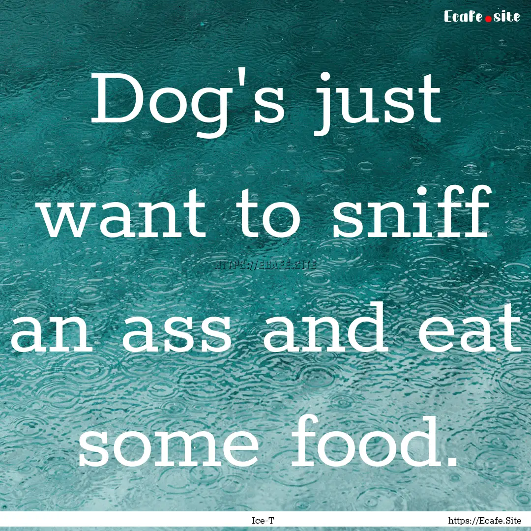 Dog's just want to sniff an ass and eat some.... : Quote by Ice-T