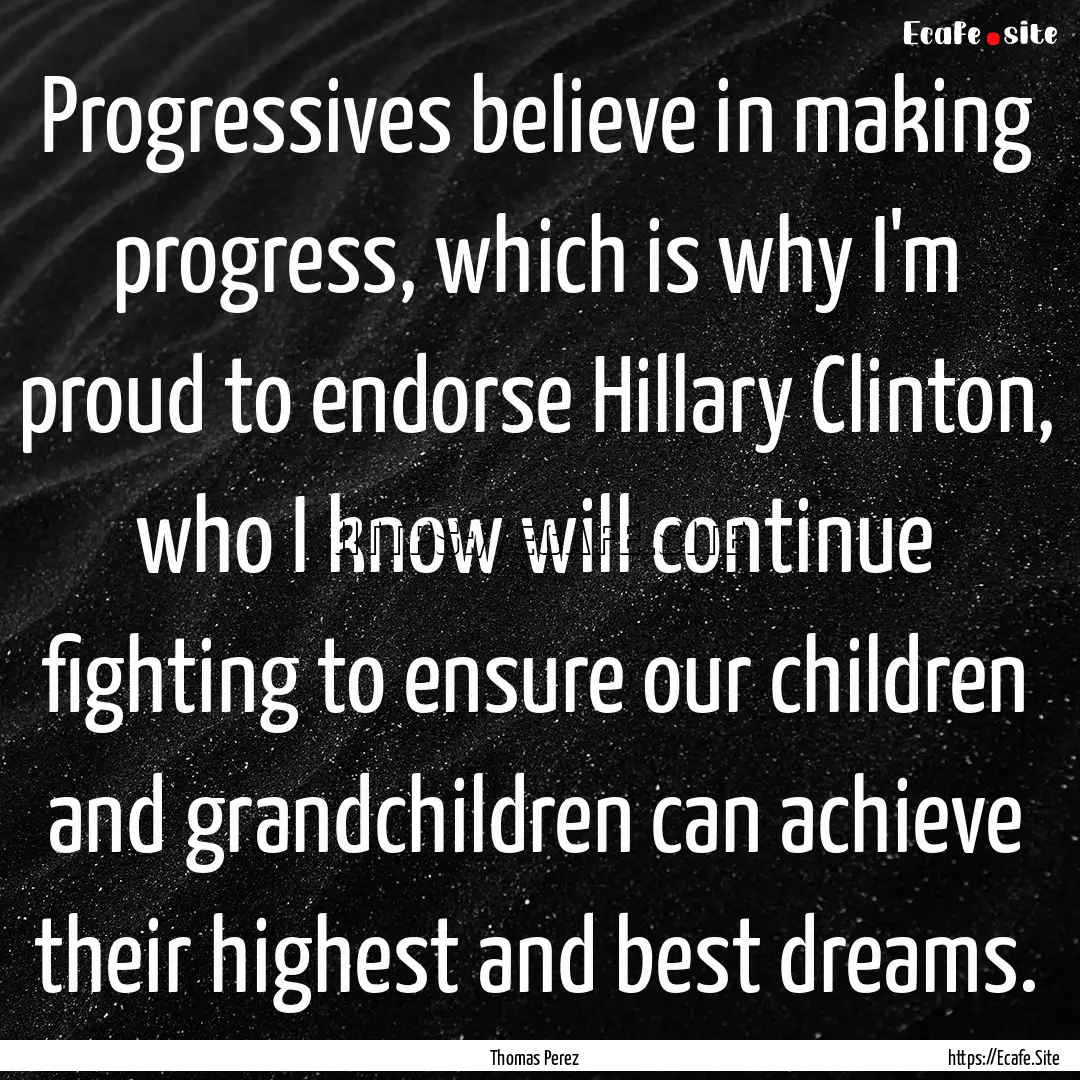 Progressives believe in making progress,.... : Quote by Thomas Perez