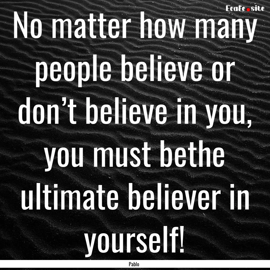 No matter how many people believe or don’t.... : Quote by Pablo