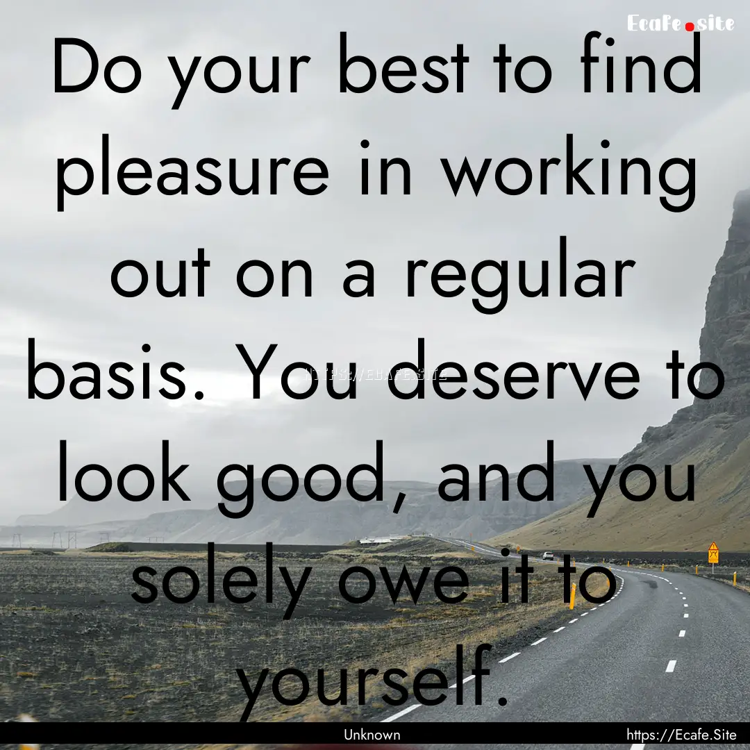 Do your best to find pleasure in working.... : Quote by Unknown