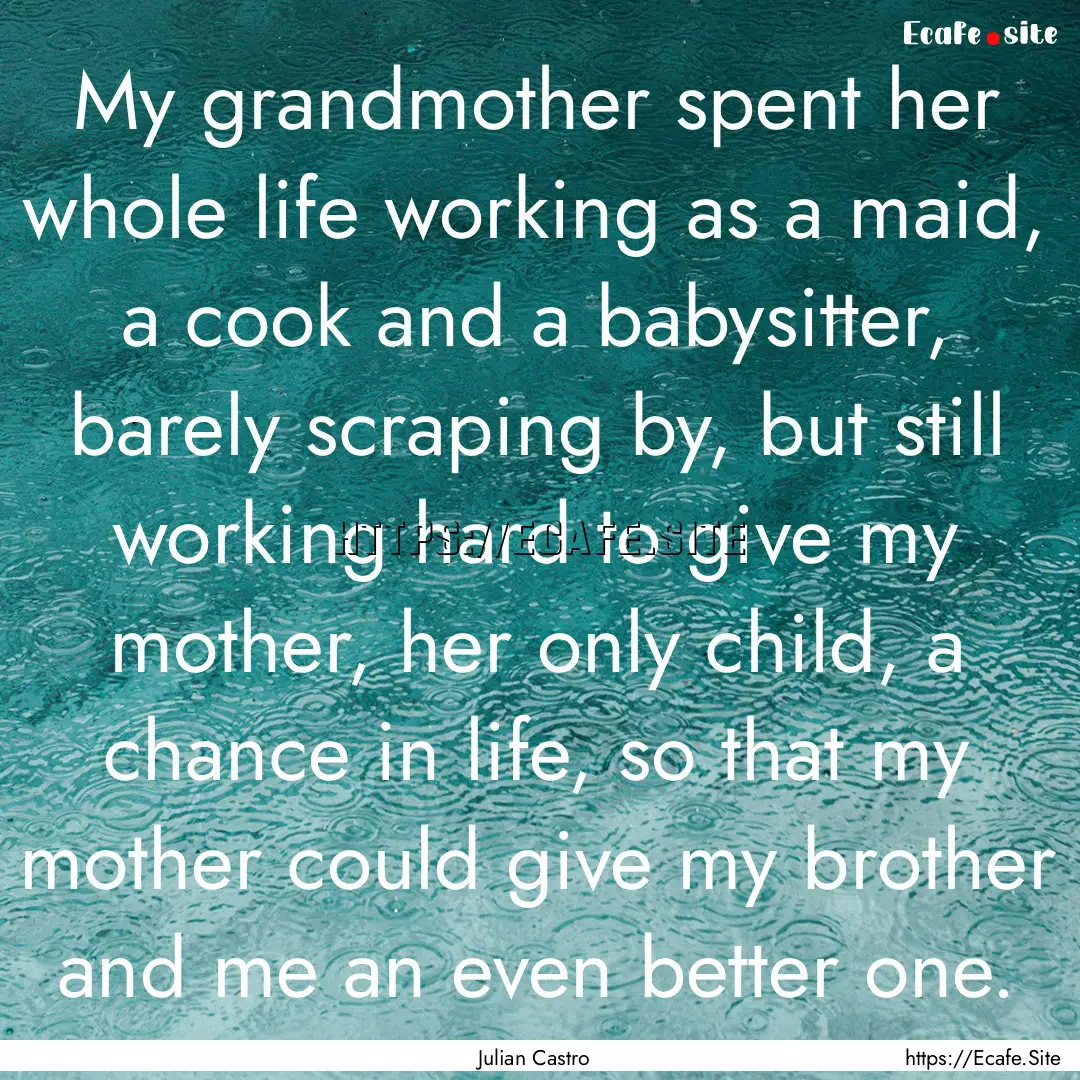 My grandmother spent her whole life working.... : Quote by Julian Castro