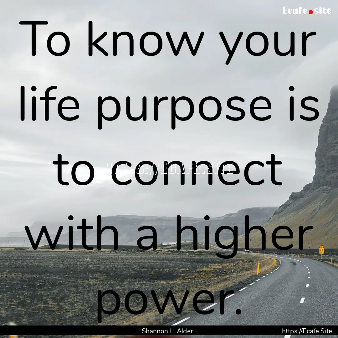 To know your life purpose is to connect with.... : Quote by Shannon L. Alder